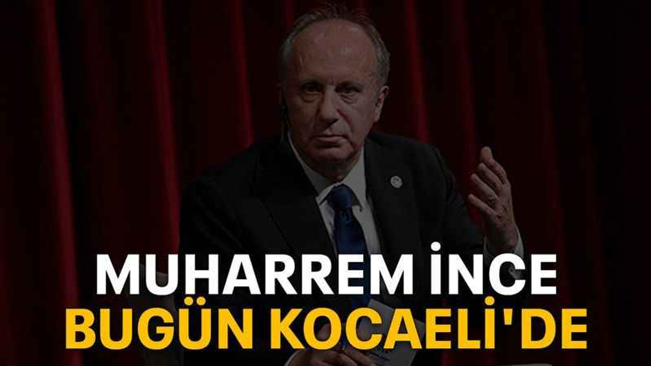 Muharrem İnce bugün Kocaeli'de